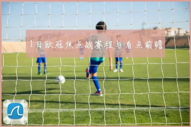 1日欧冠焦点战赛程与看点前瞻