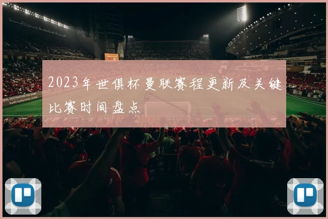 2023年世俱杯曼联赛程更新及关键比赛时间盘点