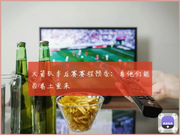 火箭队季后赛赛程预告：看他们能否卷土重来