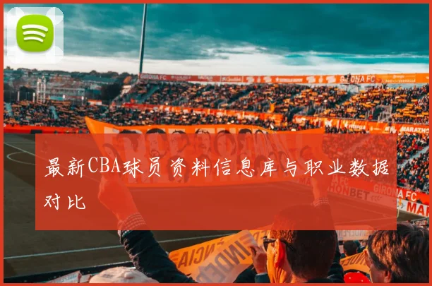 最新CBA球员资料信息库与职业数据对比