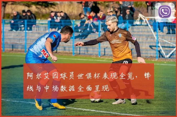 阿尔艾因球员世俱杯表现全览，锋线与中场数据全面呈现